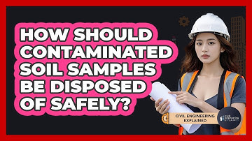 How Should Contaminated Soil Samples Be Disposed Of Safely? - Civil Engineering Explained