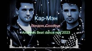 Кар-Мэн - Лондон, Goodbye (Andrews Beat dance mix 2023). Ремикс на песню 1990 года.