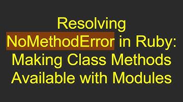 Resolving NoMethodError in Ruby: Making Class Methods Available with Modules