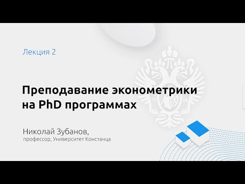 Преподавание эконометрики на PhD программах. Н. Зубанов. Лекция 2.