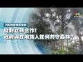 從對立到合作！政府與在地族人如何共守森林？｜共好的森林和生命｜公視 #獨立特派員 第963集 20260729