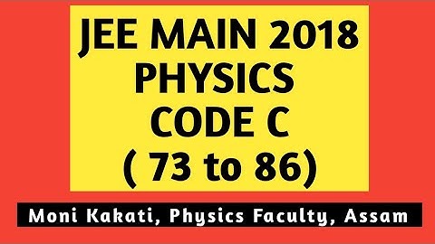 JEE MAIN PHYSICS 2018 SOLUTION CODE C ( Q 73 to Q 86)