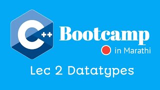 Datatypes in C++ | Lec 2 | C++ Programming Bootcamp | Marathi