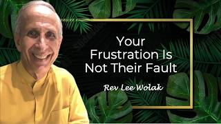 Your Frustration Is Not Their Fault