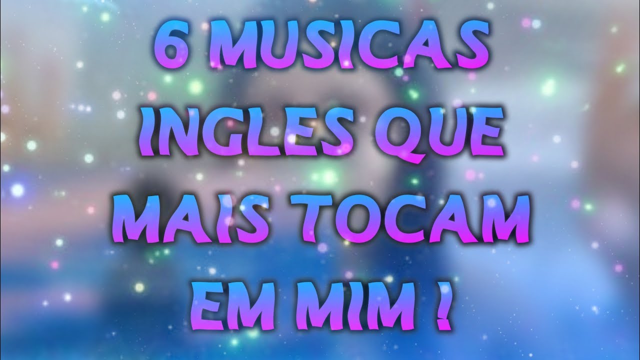 6 MÚSICAS INGLÊS QUE MAIS TOCAM EM MIM ! YouTube 6 MÚSICAS INGLÊS QUE MAIS TOCAM EM MIM ! YouTube