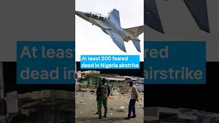 At least 200 feared dead in Nigeria airstrike