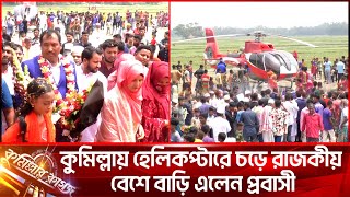 কুমিল্লায় হেলিকপ্টারে চড়ে রাজকীয় বেশে বাড়ি এলেন প্রবাসী