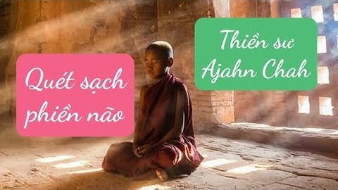 MỘT CÂU NÓI CÓ THỂ QUÉT SẠCH PHIỀN NÃO - THIỀN SƯ AJAHN CHAH