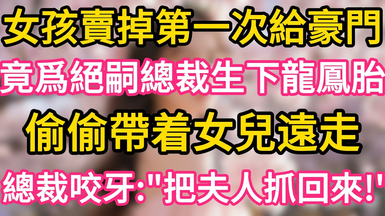 女孩賣掉第一次給豪門 ,竟爲絕嗣總裁生下龍鳳胎 ,偷偷帶着女兒遠走 !誰料總裁咬牙：把夫人抓回來！#故事#言情小說#一口氣看完#爽文