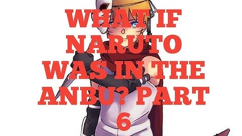 What if naruto was in the anbu? Part 6
