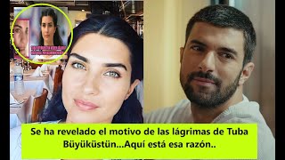 Se ha revelado el motivo de las lágrimas de Tuba Büyüküstün...Aquí está esa razón..