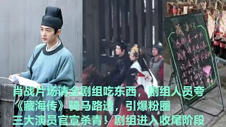 肖战片场请全剧组吃东西，剧组人员夸《藏海传》骑马路透，引爆粉圈三大演员官宣杀青！剧组进入收尾阶段│全明星娱乐│