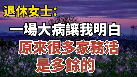 退休女士：一場大病讓我明白，原來很多家務活是多餘的！【中老年心語】#養老 #幸福#人生 #晚年幸福 #深夜#讀書 #養生 #佛 #為人處世#哲理 - 天天要聞