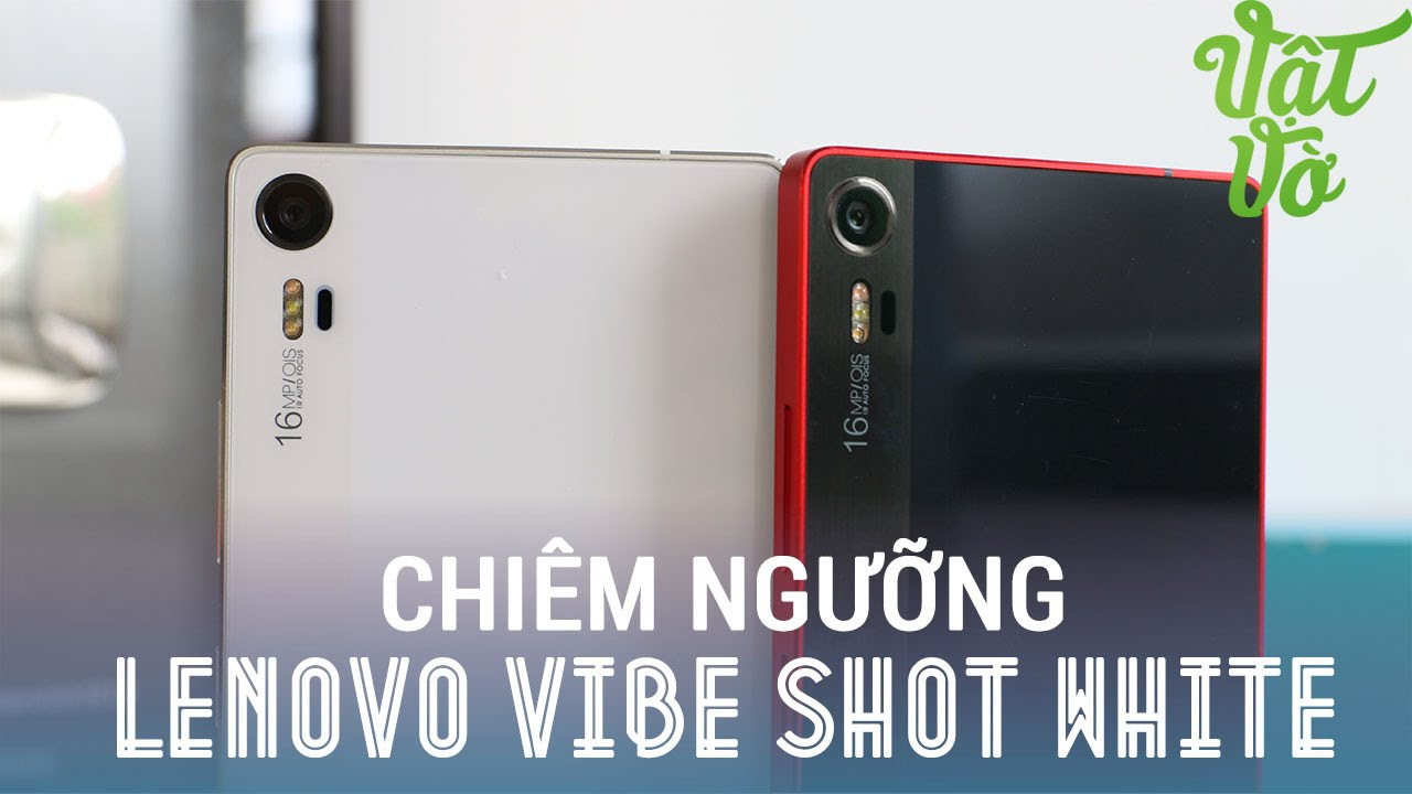 lenovo vibe shot สเปค Update 2022 Vật Vờ| Mở hộp chiêm ngưỡng Lenovo Vibe Shot màu trắng phiên bản Phạm Băng Băng