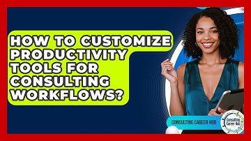How To Customize Productivity Tools For Consulting Workflows? - Consulting Career Hub