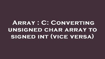 Array : C: Converting unsigned char array to signed int (vice versa)