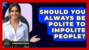 Should You Always Be Polite To Impolite People? - Beyond Borders Etiquette