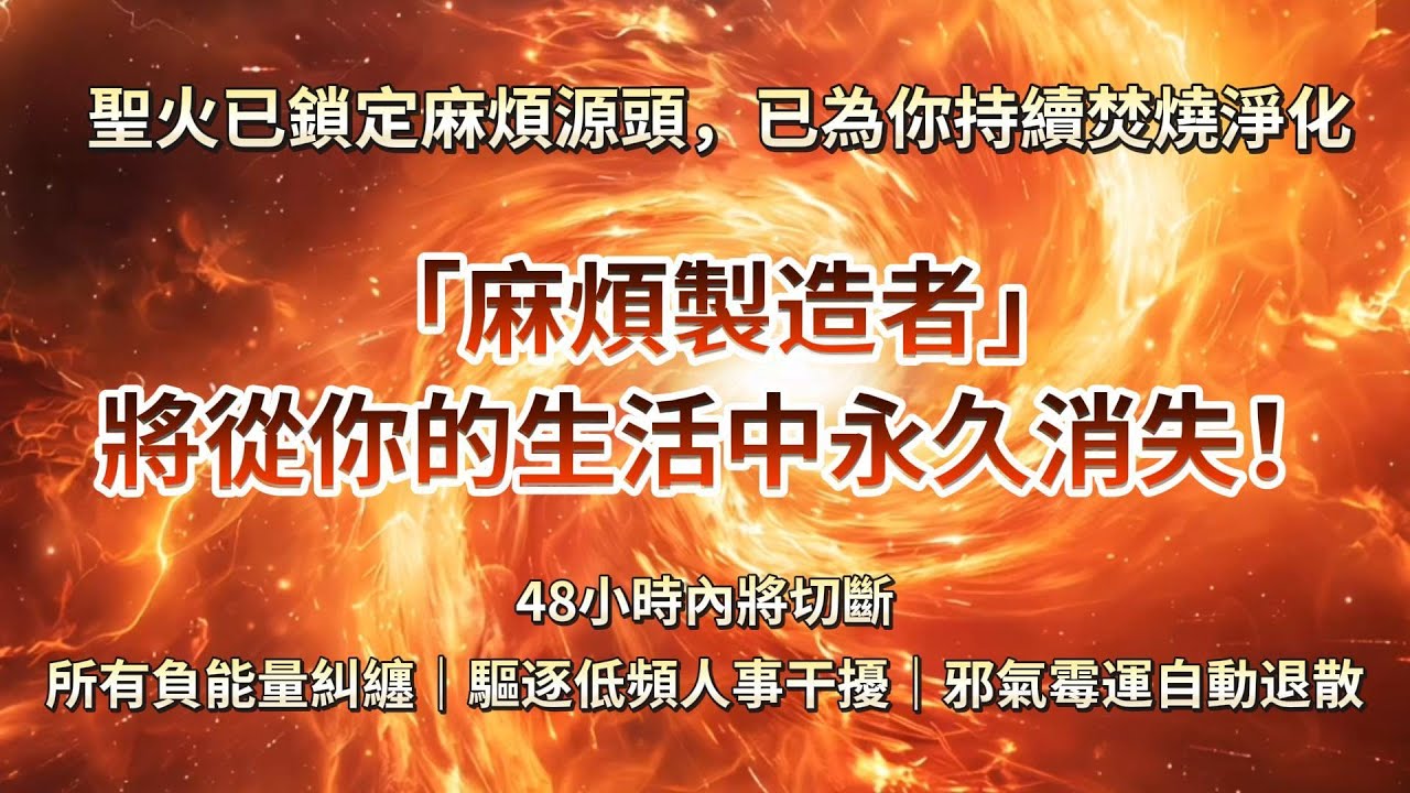 敏感體質總被別人的負能量乾擾，聖火已鎖定麻煩源頭🔥「麻煩製造者」將從你的生活中永久消失！這段音頻助你48小時內將切斷所有負能量糾纏｜驅逐低頻人事乾擾｜邪氣霉運自動退散  有求必應 · 顯化零失敗