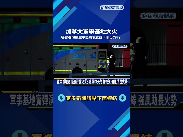 加拿大軍事基地大火 疑實彈演練擊中天然氣管線"至少7死"－民視新聞