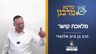 מלאכת קושר | צורבא מרבנן - קצ | הרב בן ציון אלגאזי