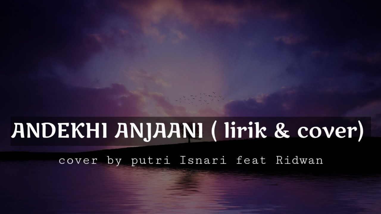 Andekhi Anjaani Lirik And Terjemahan Cover By Purtri Isnari Ft Ridwan Youtube