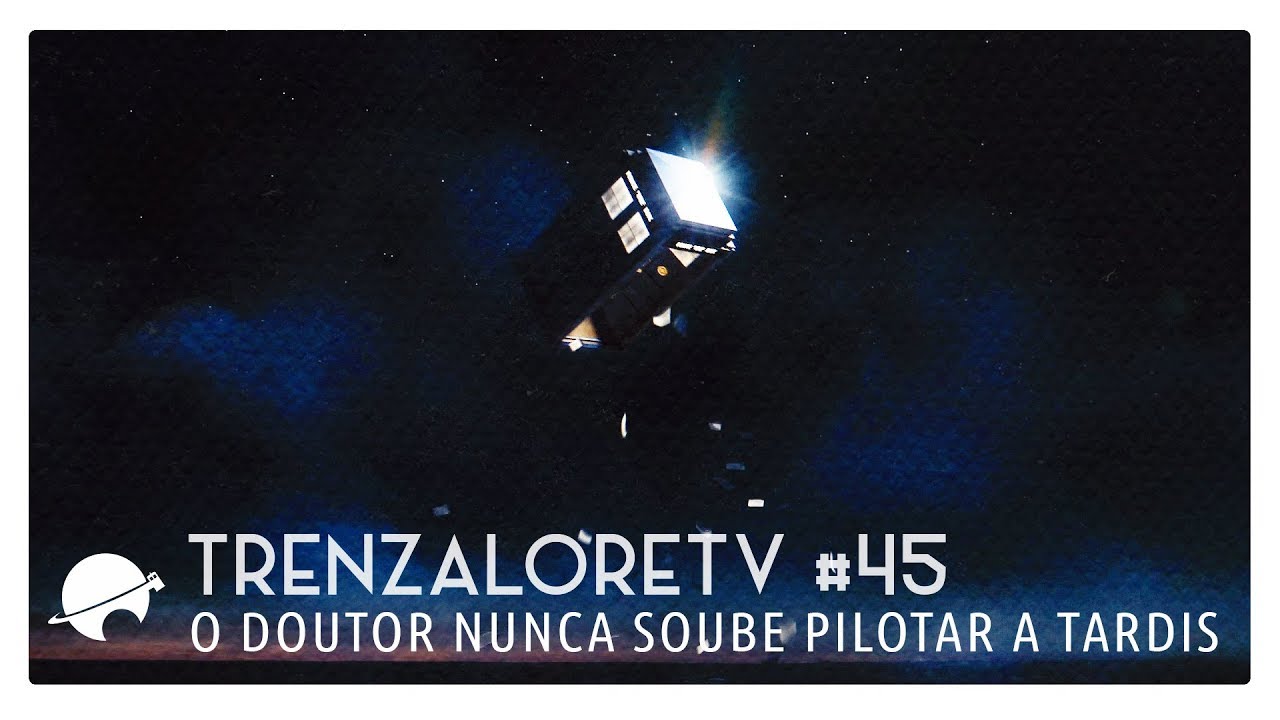 TrenzaloreTV #45: O Doutor nunca soube pilotar a TARDIS