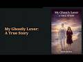 MY GHOSTLY LOVER: True Story about my Beloved who was Murdered but kept in touch from the Afterlife!