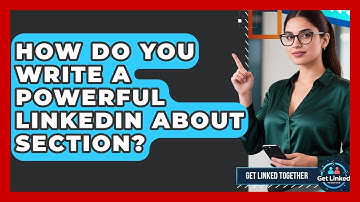 How Do You Write A Powerful LinkedIn About Section? - Get Linked Together