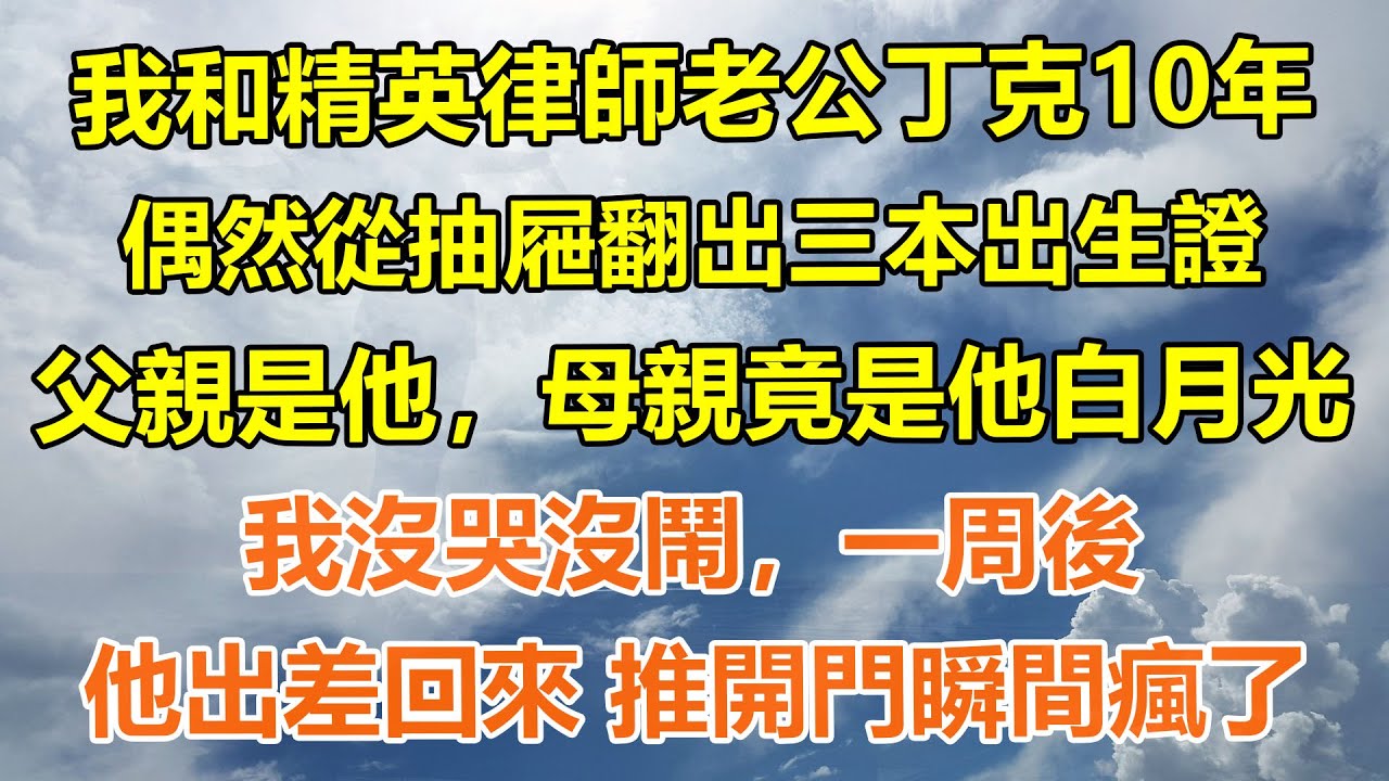 （完結爽文）我和精英律師老公丁克10年，偶然從抽屜翻出三本出生證。父親是他，母親竟是他白月光。我沒哭沒鬧，一周後，他出差回來 推開門瞬間瘋了#情感生活#老年人#幸福生活#出軌#家產#白月光#老人