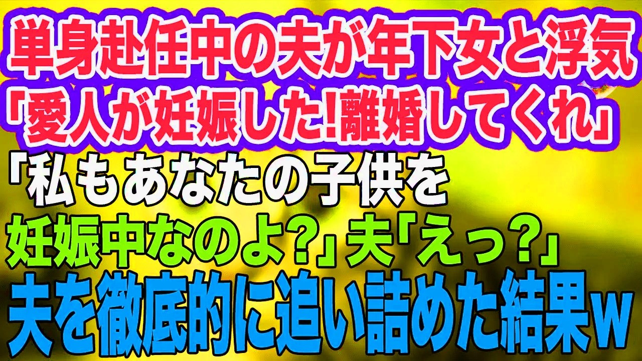 単身赴任中の夫が年下の女と浮気「ごめん、愛人が妊娠したから離婚してくれ…」「私もあなたの子供を妊娠中なのよ？」夫「えっ？」→夫を徹底的に追い詰めた結果ｗ【スカッとする話】