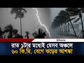 রাত ১টার মধ্যেই যেসব অঞ্চলে ৬০ কি.মি. বেগে ঝড়ের শ’ঙ্কা | Weather Update | Ittefaq