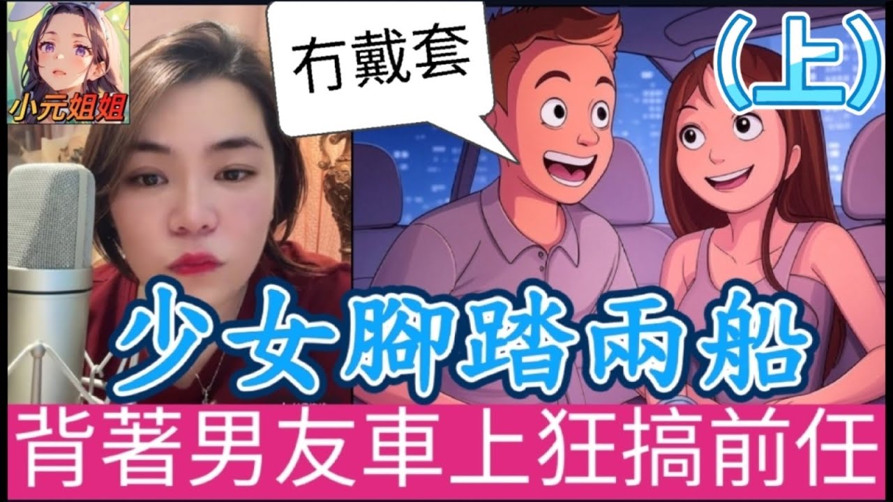 少女腳踏兩船（上）背著男友車上狂搞前任，有埋餡還不知羞恥，結果... #小元姐姐 #廣東話 #小元情感分享 #小圓感情分享