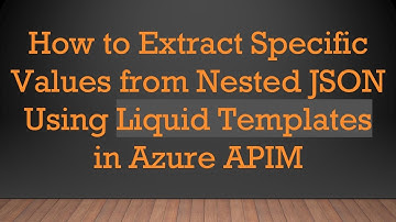 How to Extract Specific Values from Nested JSON Using Liquid Templates in Azure APIM