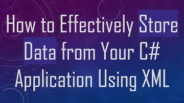 How to Effectively Store Data from Your C# Application Using XML