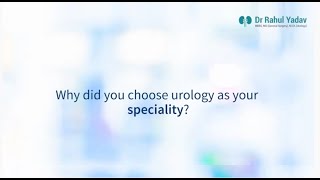 Why Dr Rahul Yadav Choose Urology As his Specialty?