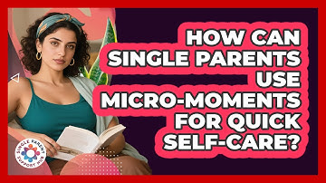 How Can Single Parents Use Micro-moments For Quick Self-care? - Single Parent Support Hub