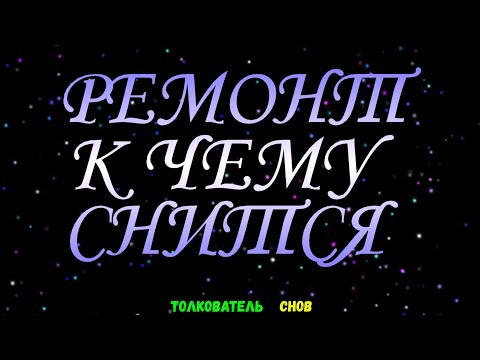 ТОЛКОВАТЕЛЬ СНОВ  ~ РЕМОНТ ВИДЕТЬ ВО СНЕ, К ЧЕМУ СНИТСЯ.