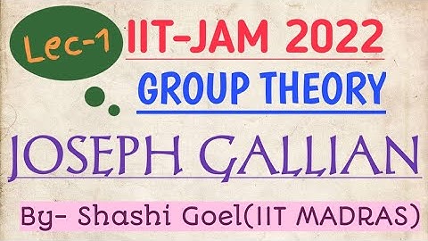 IIT-JAM 2022 MATHEMATICS, GROUP THEORY, LEC 1 , JOSEPH GALLIAN,  by S. K. Goel(IIT MADRAS), Algebra