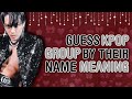 GUESS KPOP GROUP BY THEIR NAME MEANING ( REALLY HARD!! ) | KPOP GAMES