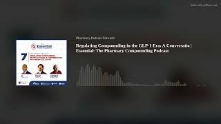Regulating Compounding in the GLP-1 Era: A Conversatio | Essential: The Pharmacy Compounding Podcast