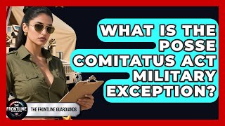 What Is The Posse Comitatus Act Military Exception? - The Frontline Guardians