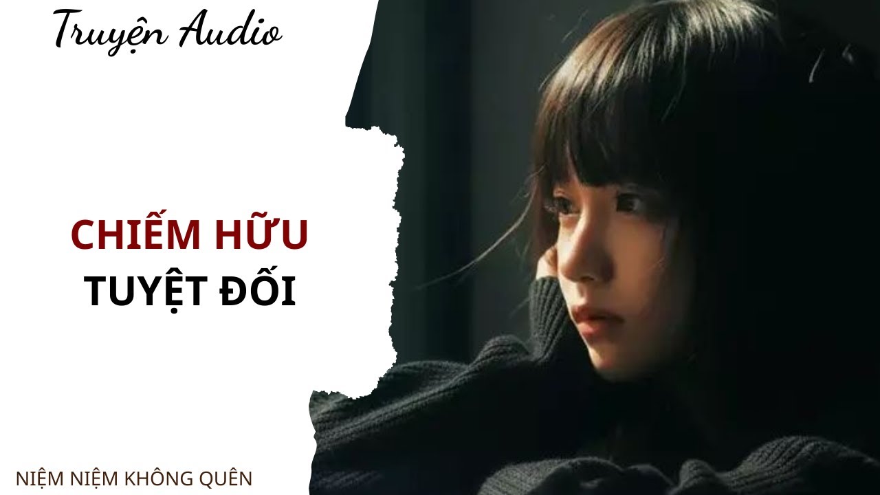 TRUYỆN AUDIO | Chiếm hữu tuyệt đối | Niệm Niệm Không Quên