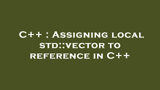 C++ : Assigning local std::vector to reference in C++