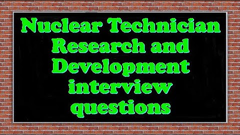 Nuclear Technician Research and Development interview questions