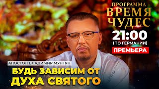 Будь зависим от Духа Святого | Время чудес | Апостол Владимир Мунтян