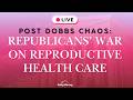 Post Dobbs Chaos: Republicans' War on Reproductive Health Care