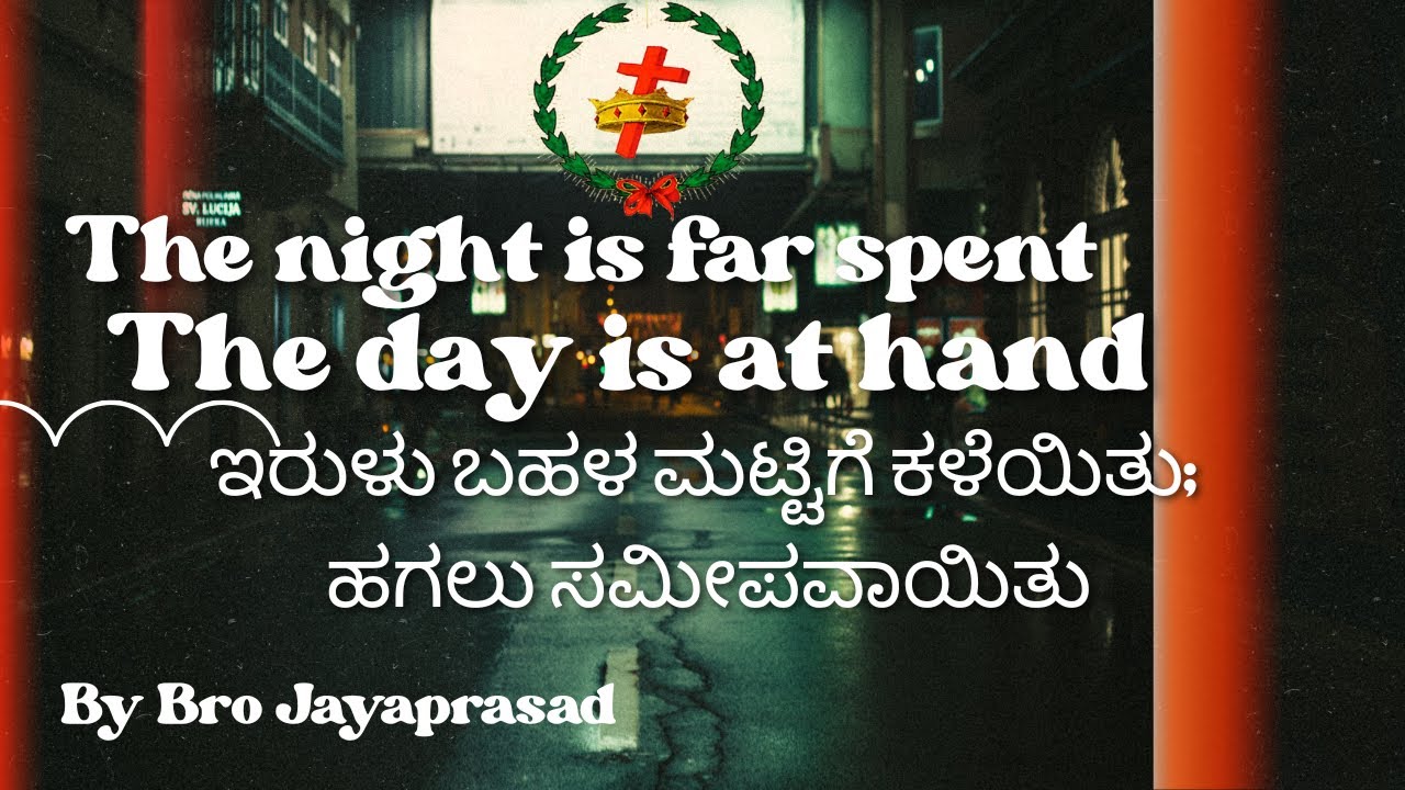 ಇರುಳು ಬಹಳ ಮಟ್ಟಿಗೆ ಕಳೆಯಿತು; ಹಗಲು ಸಮೀಪವಾಯಿತು THE NIGHT IS FAR SPENT, THE DAY IS AT HAND