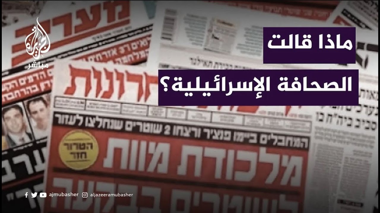 "مفاوضات، وقف الحرب، وصفقات التبادل".. عناوين الصحافة الإسرائيلية