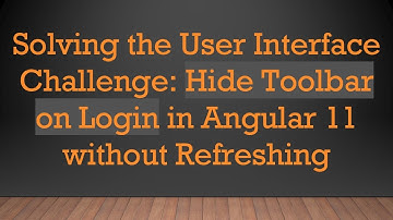 Solving the User Interface Challenge: Hide Toolbar on Login in Angular 11 without Refreshing