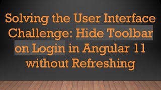 Solving the User Interface Challenge: Hide Toolbar on Login in Angular 11 without Refreshing